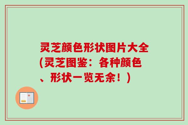 灵芝颜色形状图片大全(灵芝图鉴:各种颜色、形状一览无余!) 灵芝颜色形状图片大全(灵芝图鉴:各种颜色、形状一览无余!)