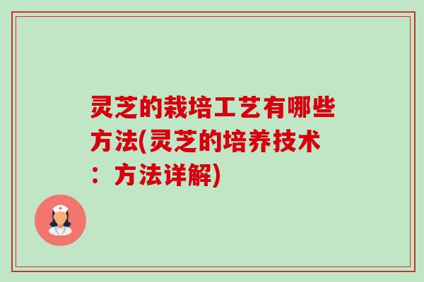 灵芝的栽培工艺有哪些方法(灵芝的培养技术：方法详解)