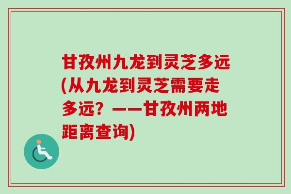 甘孜州九龙到灵芝多远(从九龙到灵芝需要走多远?——甘孜州两地距离查询) 甘孜州九龙到灵芝多远(从九龙到灵芝需要走多远?——甘孜州两地距离查询)