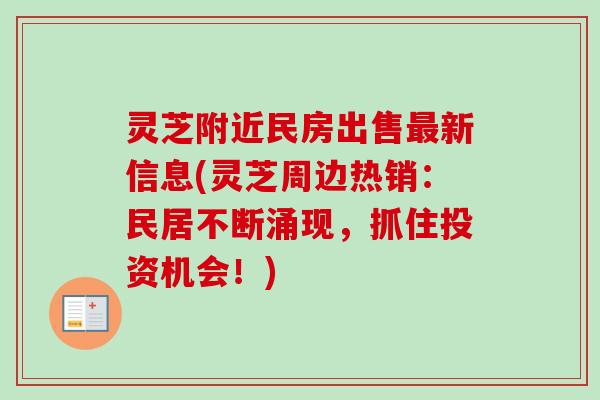 灵芝附近民房出售新信息(灵芝周边热销:民居不断涌现,抓住投资机会!) 灵芝附近民房出售新信息(灵芝周边热销:民居不断涌现,抓住投资机会!)