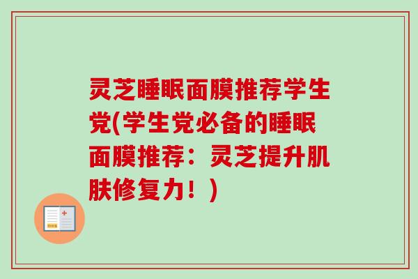 灵芝面膜推荐学生党(学生党必备的面膜推荐：灵芝提升修复力！)
