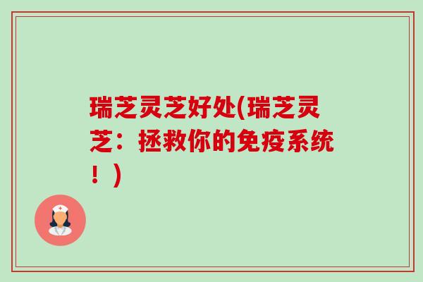瑞芝灵芝好处(瑞芝灵芝:拯救你的免疫系统!) 瑞芝灵芝好处(瑞芝灵芝:拯救你的免疫系统!)