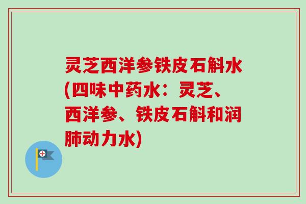 灵芝西洋参铁皮石斛水(四味水：灵芝、西洋参、铁皮石斛和润动力水)
