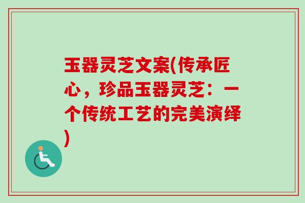 玉器灵芝文案(传承匠心，珍品玉器灵芝：一个传统工艺的完美演绎)
