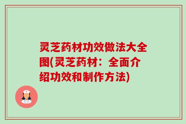 灵芝药材功效做法大全图(灵芝药材：全面介绍功效和制作方法)