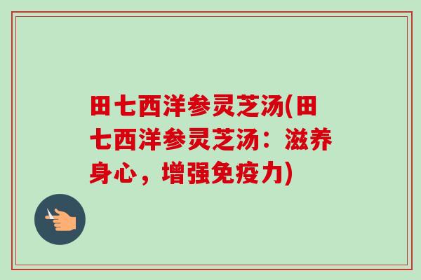 田七西洋参灵芝汤(田七西洋参灵芝汤：滋养身心，增强免疫力)
