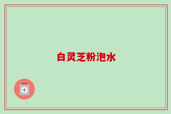 白灵芝粉泡水