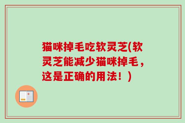 猫咪掉毛吃软灵芝(软灵芝能减少猫咪掉毛,这是正确的用法!) 猫咪掉毛吃软灵芝(软灵芝能减少猫咪掉毛,这是正确的用法!)