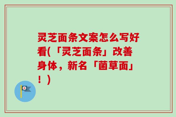 灵芝面条文案怎么写好看(「灵芝面条」改善身体,新名「菌草面」!) 灵芝面条文案怎么写好看(「灵芝面条」改善身体,新名「菌草面」!)