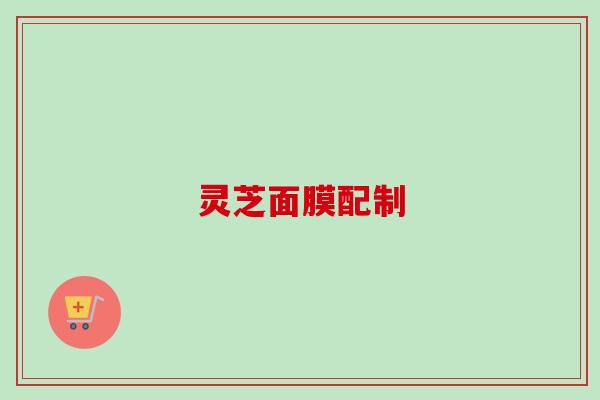 灵芝面膜配制 灵芝面膜配制