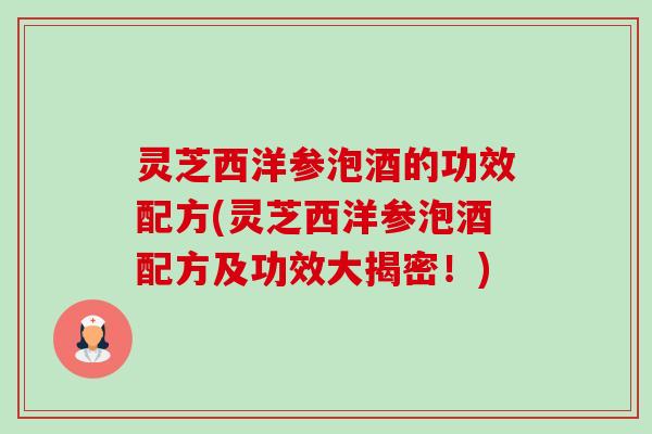 灵芝西洋参泡酒的功效配方(灵芝西洋参泡酒配方及功效大揭密!) 灵芝西洋参泡酒的功效配方(灵芝西洋参泡酒配方及功效大揭密!)