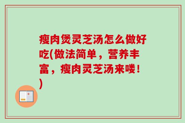 瘦肉煲灵芝汤怎么做好吃(做法简单，营养丰富，瘦肉灵芝汤来喽！)