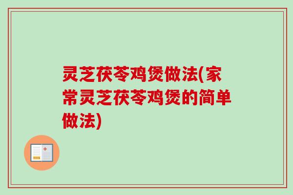 灵芝茯苓鸡煲做法(家常灵芝茯苓鸡煲的简单做法)