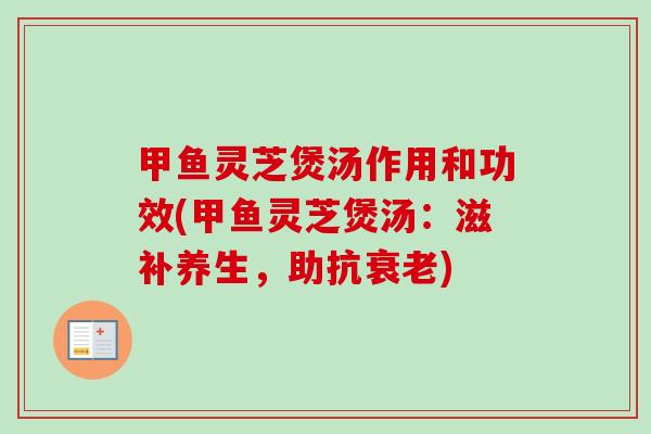 甲鱼灵芝煲汤作用和功效(甲鱼灵芝煲汤：滋补养生，助抗)