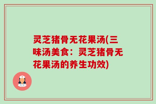 灵芝猪骨无花果汤(三味汤美食：灵芝猪骨无花果汤的养生功效)