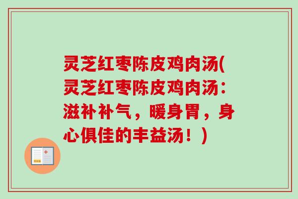 灵芝红枣陈皮鸡肉汤(灵芝红枣陈皮鸡肉汤:滋补,暖身胃,身心俱佳的丰益汤!) 灵芝红枣陈皮鸡肉汤(灵芝红枣陈皮鸡肉汤:滋补,暖身胃,身心俱佳的丰益汤!)