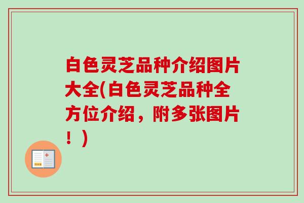 白色灵芝品种介绍图片大全(白色灵芝品种全方位介绍,附多张图片!) 白色灵芝品种介绍图片大全(白色灵芝品种全方位介绍,附多张图片!)