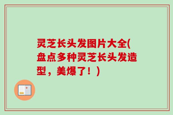 灵芝长头发图片大全(盘点多种灵芝长头发造型，美爆了！)