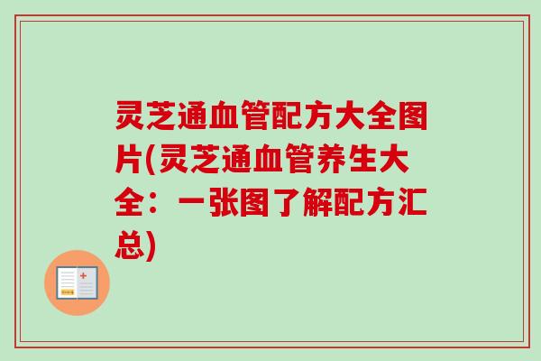 灵芝通配方大全图片(灵芝通养生大全：一张图了解配方汇总)