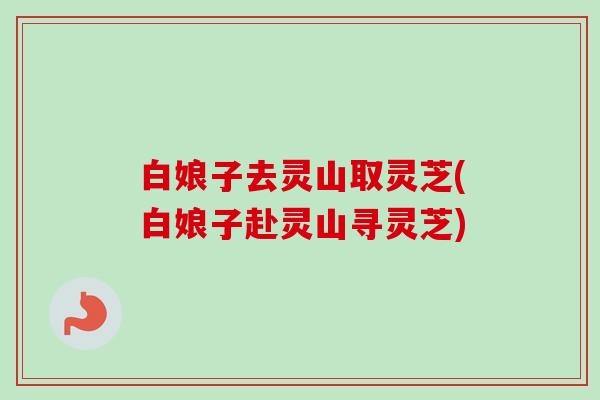 白娘子去灵山取灵芝(白娘子赴灵山寻灵芝)