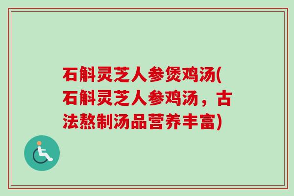 石斛灵芝人参煲鸡汤(石斛灵芝人参鸡汤，古法熬制汤品营养丰富)