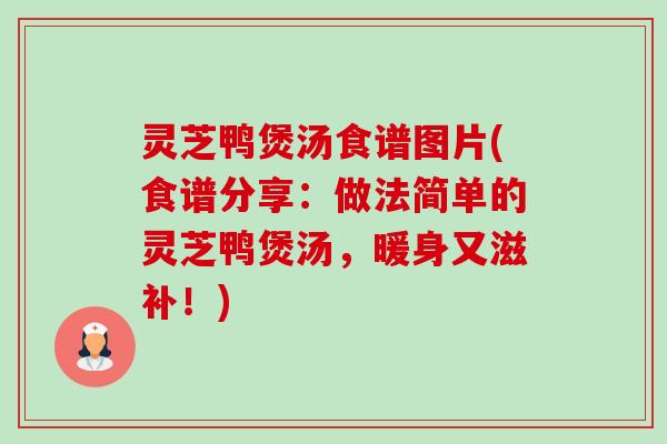 灵芝鸭煲汤食谱图片(食谱分享：做法简单的灵芝鸭煲汤，暖身又滋补！)