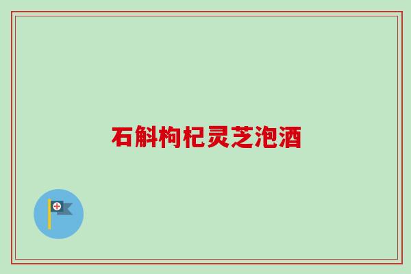 石斛枸杞灵芝泡酒 石斛枸杞灵芝泡酒