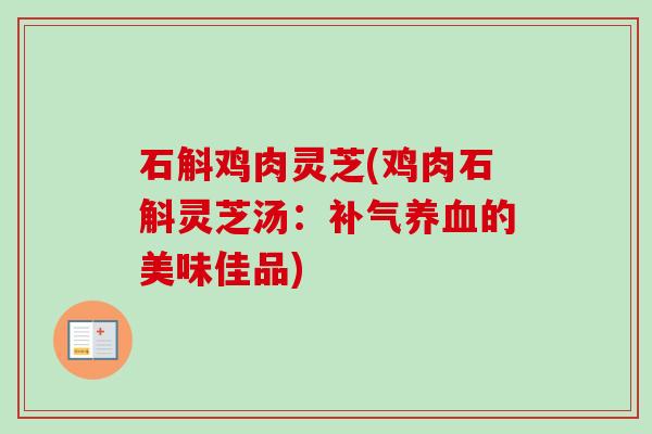 石斛鸡肉灵芝(鸡肉石斛灵芝汤：的美味佳品)