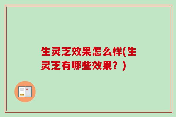 生灵芝效果怎么样(生灵芝有哪些效果？)