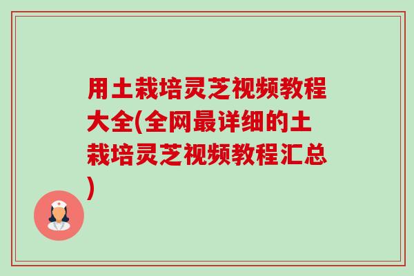 用土栽培灵芝视频教程大全(全网详细的土栽培灵芝视频教程汇总) 用土栽培灵芝视频教程大全(全网详细的土栽培灵芝视频教程汇总)