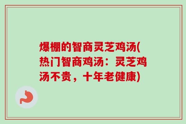 爆棚的智商灵芝鸡汤(热门智商鸡汤:灵芝鸡汤不贵,十年老健康) 爆棚的智商灵芝鸡汤(热门智商鸡汤:灵芝鸡汤不贵,十年老健康)