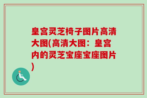 皇宫灵芝椅子图片高清大图(高清大图：皇宫内的灵芝宝座宝座图片)