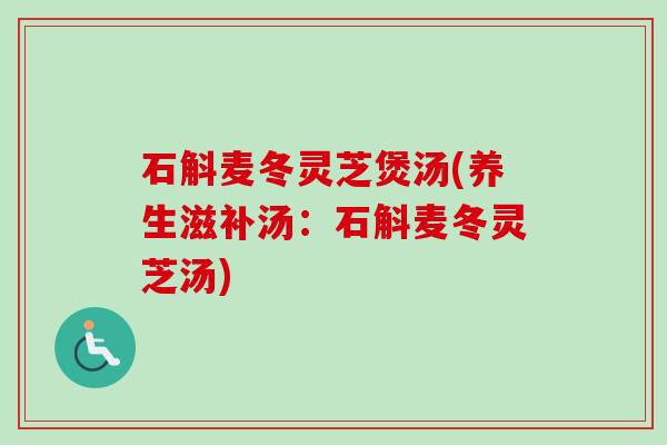石斛麦冬灵芝煲汤(养生滋补汤：石斛麦冬灵芝汤)