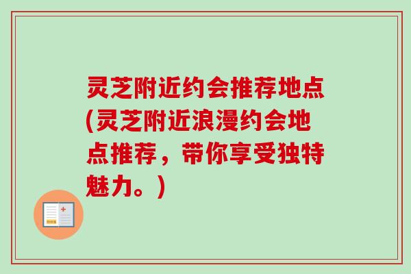 灵芝附近约会推荐地点(灵芝附近浪漫约会地点推荐,带你享受独特魅力。) 灵芝附近约会推荐地点(灵芝附近浪漫约会地点推荐,带你享受独特魅力。)