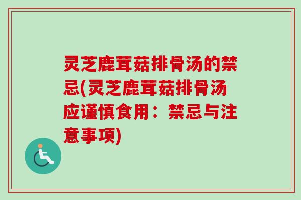 灵芝鹿茸菇排骨汤的禁忌(灵芝鹿茸菇排骨汤应谨慎食用：禁忌与注意事项)