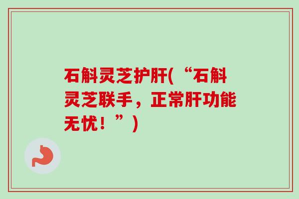 石斛灵芝(“石斛灵芝联手，正常功能无忧！”)