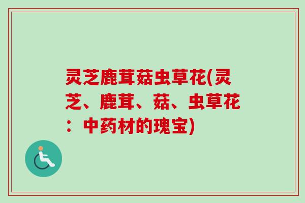 灵芝鹿茸菇虫草花(灵芝、鹿茸、菇、虫草花:材的瑰宝) 灵芝鹿茸菇虫草花(灵芝、鹿茸、菇、虫草花:材的瑰宝)