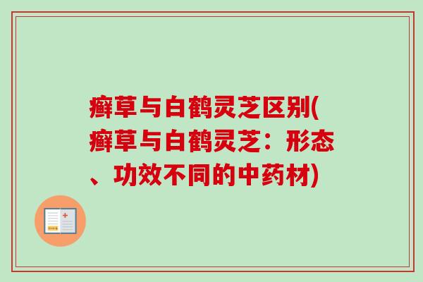 癣草与白鹤灵芝区别(癣草与白鹤灵芝：形态、功效不同的材)