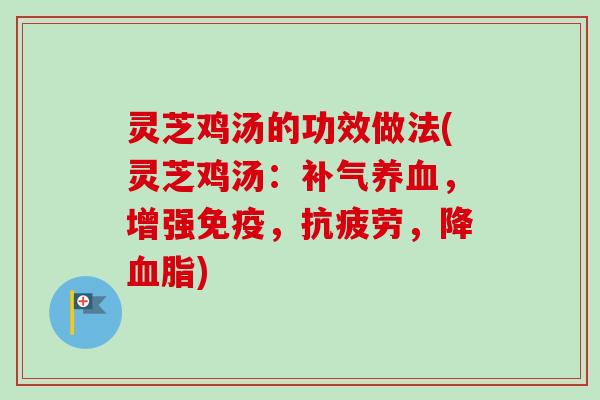 灵芝鸡汤的功效做法(灵芝鸡汤:,增强免疫,,降) 灵芝鸡汤的功效做法(灵芝鸡汤:,增强免疫,,降)