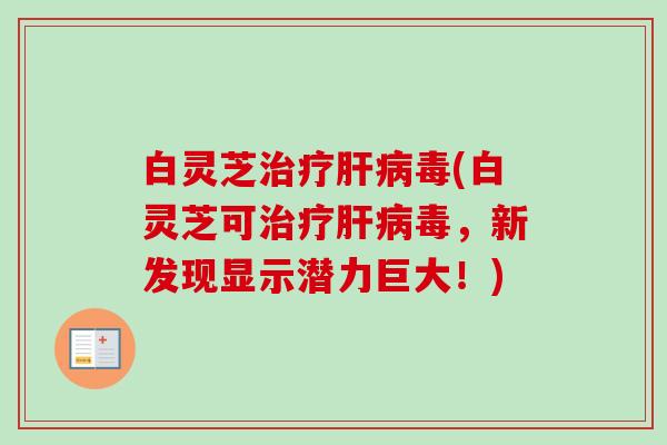 白灵芝毒(白灵芝可毒,新发现显示潜力巨大!) 白灵芝毒(白灵芝可毒,新发现显示潜力巨大!)