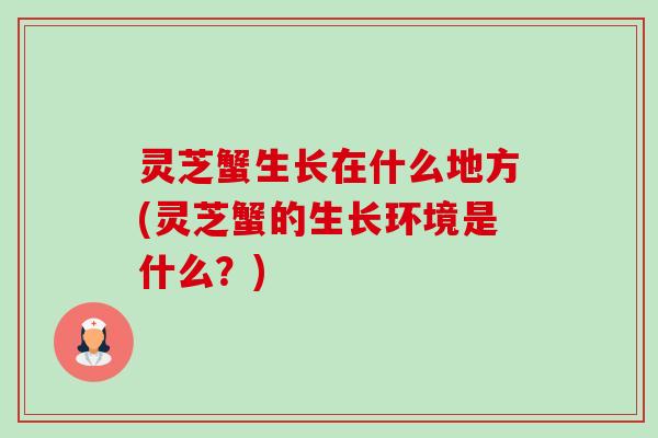 灵芝蟹生长在什么地方(灵芝蟹的生长环境是什么？)