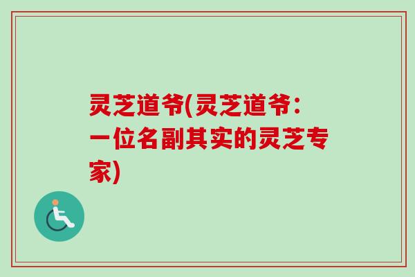 灵芝道爷(灵芝道爷：一位名副其实的灵芝专家)