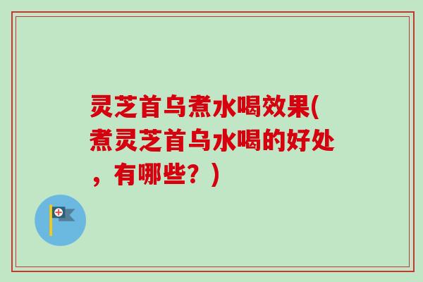 灵芝首乌煮水喝效果(煮灵芝首乌水喝的好处,有哪些?) 灵芝首乌煮水喝效果(煮灵芝首乌水喝的好处,有哪些?)