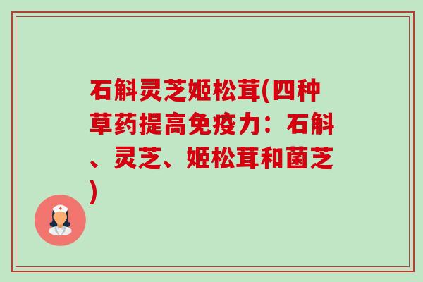 石斛灵芝姬松茸(四种草药提高免疫力:石斛、灵芝、姬松茸和菌芝) 石斛灵芝姬松茸(四种草药提高免疫力:石斛、灵芝、姬松茸和菌芝)