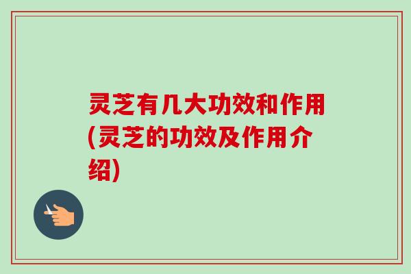 灵芝有几大功效和作用(灵芝的功效及作用介绍) 灵芝有几大功效和作用(灵芝的功效及作用介绍)