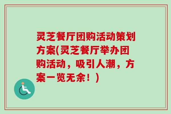 灵芝餐厅团购活动策划方案(灵芝餐厅举办团购活动,吸引人潮,方案一览无余!) 灵芝餐厅团购活动策划方案(灵芝餐厅举办团购活动,吸引人潮,方案一览无余!)