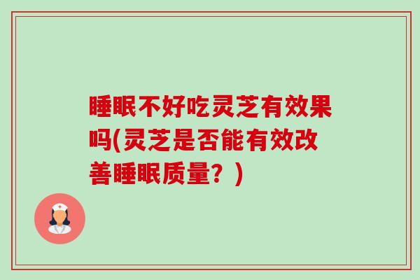 不好吃灵芝有效果吗(灵芝是否能有效改善质量?) 不好吃灵芝有效果吗(灵芝是否能有效改善质量?)