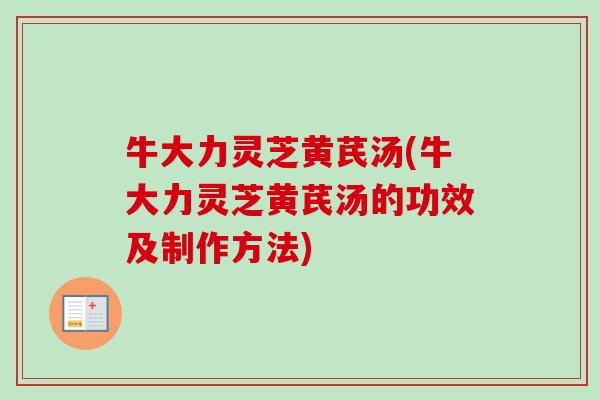 牛大力灵芝黄芪汤(牛大力灵芝黄芪汤的功效及制作方法) 牛大力灵芝黄芪汤(牛大力灵芝黄芪汤的功效及制作方法)