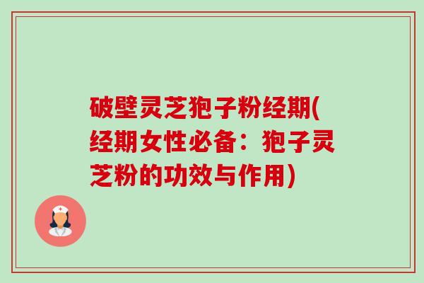破壁灵芝狍子粉经期(经期女性必备：狍子灵芝粉的功效与作用)