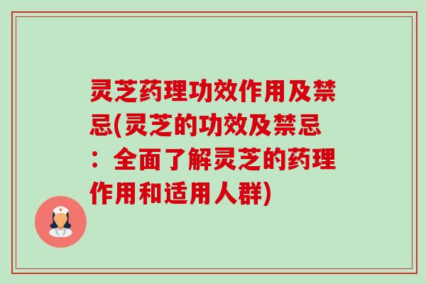 灵芝药理功效作用及禁忌(灵芝的功效及禁忌：全面了解灵芝的药理作用和适用人群)